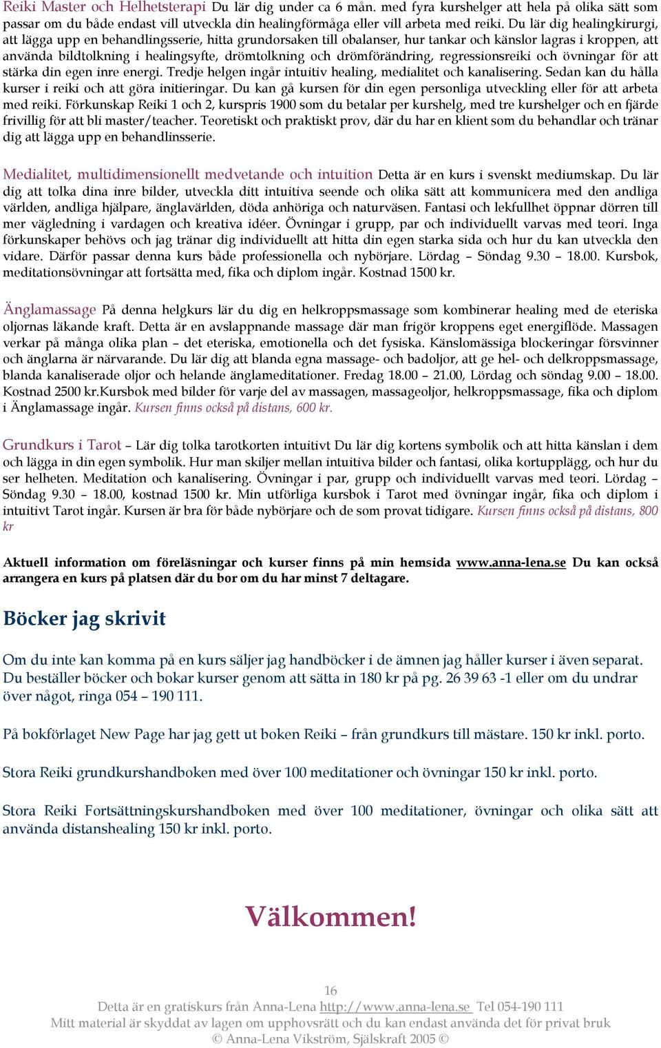 drömförändring, regressionsreiki och övningar för att stärka din egen inre energi. Tredje helgen ingår intuitiv healing, medialitet och kanalisering.