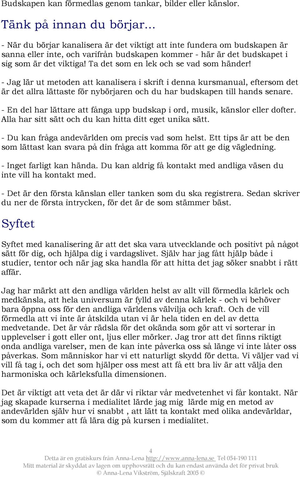 Ta det som en lek och se vad som händer! - Jag lär ut metoden att kanalisera i skrift i denna kursmanual, eftersom det är det allra lättaste för nybörjaren och du har budskapen till hands senare.