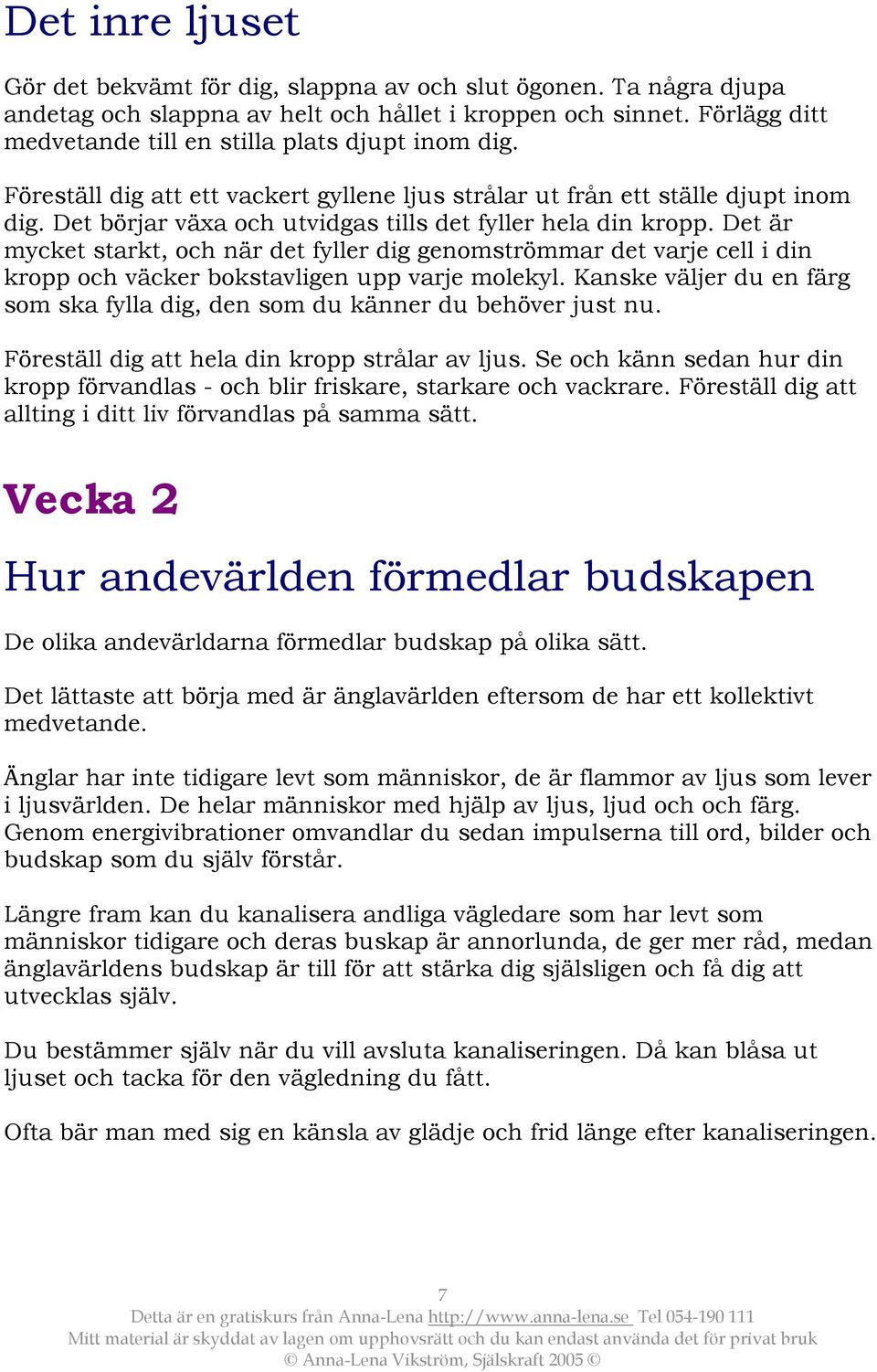 Det börjar växa och utvidgas tills det fyller hela din kropp. Det är mycket starkt, och när det fyller dig genomströmmar det varje cell i din kropp och väcker bokstavligen upp varje molekyl.