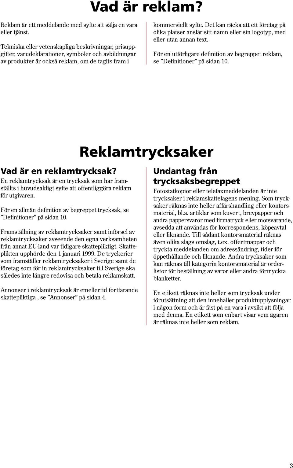 Det kan räcka att ett företag på olika platser anslår sitt namn eller sin logotyp, med eller utan annan text. För en utförligare definition av begreppet reklam, se Definitioner på sidan 10.