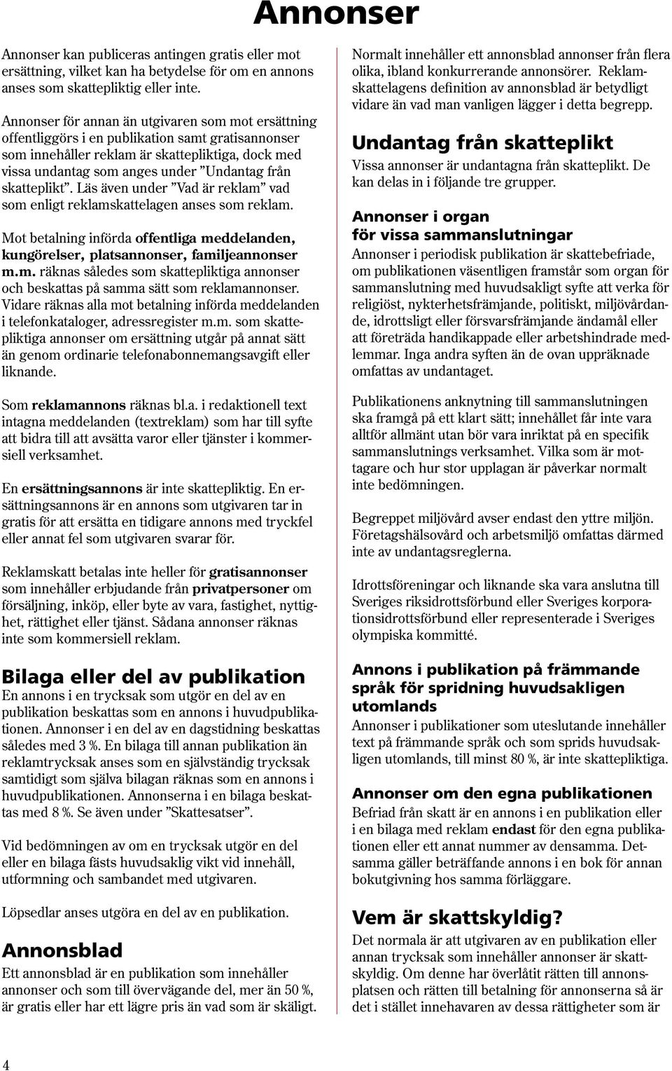 skatteplikt. Läs även under Vad är reklam vad som enligt reklamskattelagen anses som reklam. Mot betalning införda offentliga meddelanden, kungörelser, platsannonser, familjeannonser m.m. räknas således som skattepliktiga annonser och beskattas på samma sätt som reklamannonser.
