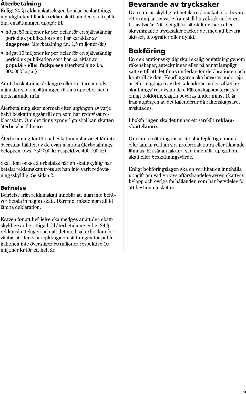 n. 800 000 kr/år). Är ett beskattningsår längre eller kortare än tolv månader ska omsättningen räknas upp eller ned i motsvarande mån.