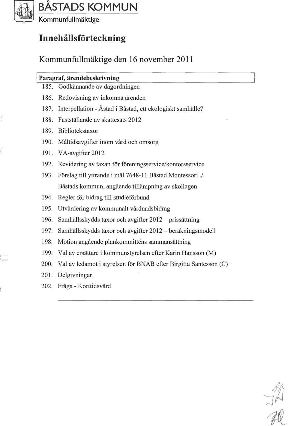 Revidering av taxan för föreningsservice/kontorsservice 193. Förslag till yttrande i mål 7648-11 Båstad Montessori./. Båstads kommun, angående tillämpning av skollagen 194.