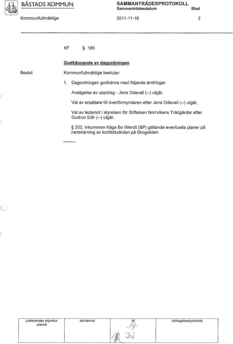 Dagordningen godkänns med följande ändringar: Avsägelse av uppdrag - Jens Odevall (--) utgår, Val av ersättare till överförmyndaren efter Jens