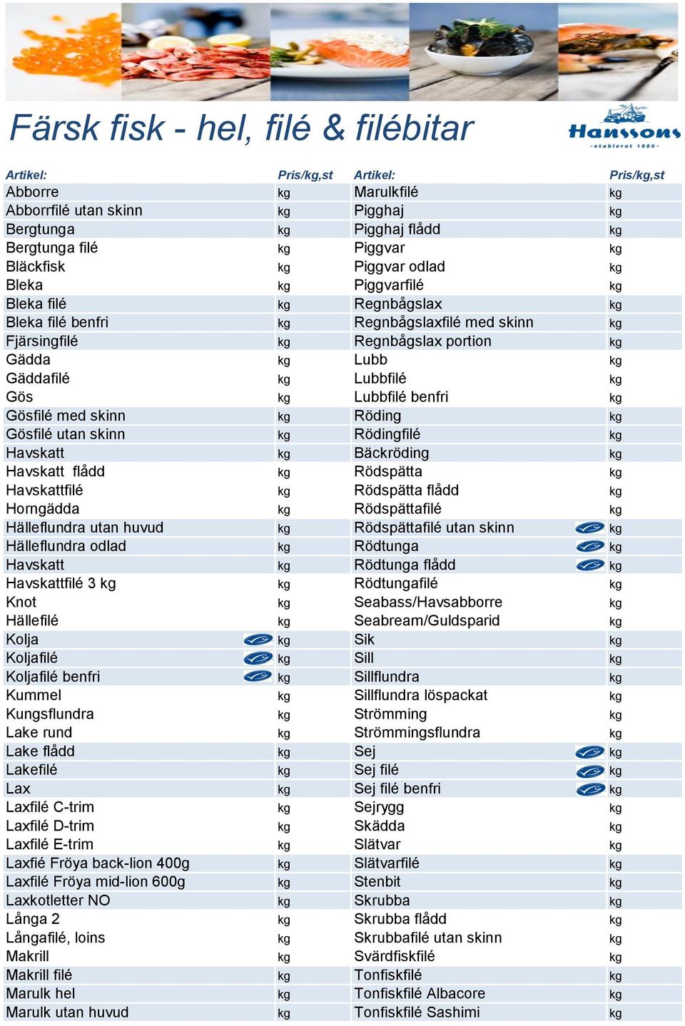 kg Gösfilé med skinn kg Röding kg Gösfilé utan skinn kg Rödingfilé kg Havskatt kg Bäckröding kg Havskatt flådd kg Rödspätta kg Havskattfilé kg Rödspätta flådd kg Horngädda kg Rödspättafilé kg