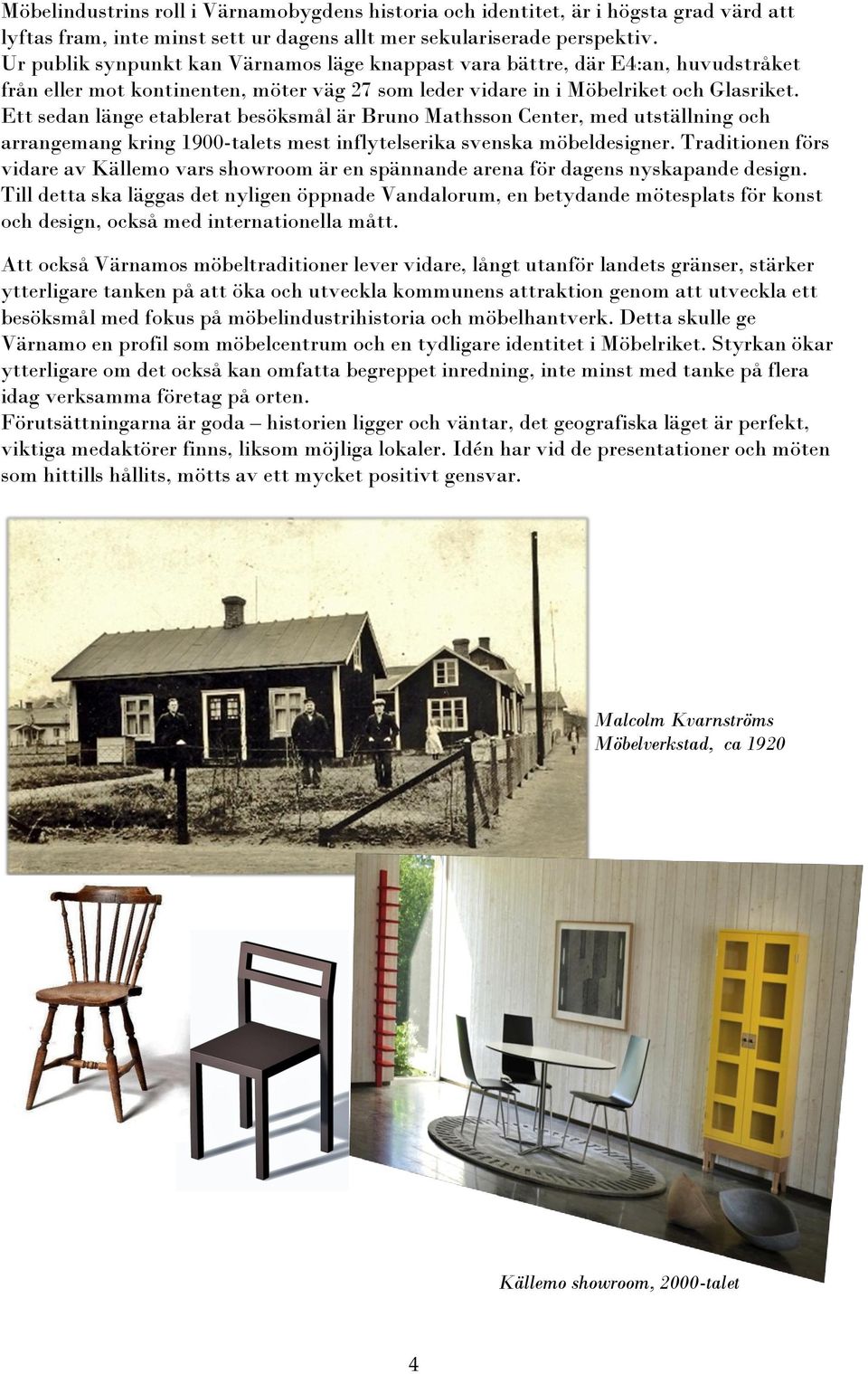 Ett sedan länge etablerat besöksmål är Bruno Mathsson Center, med utställning och arrangemang kring 1900-talets mest inflytelserika svenska möbeldesigner.