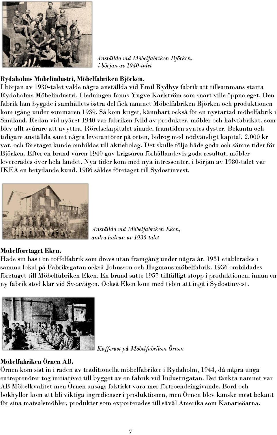 Den fabrik han byggde i samhällets östra del fick namnet Möbelfabriken Björken och produktionen kom igång under sommaren 1939. Så kom kriget, kännbart också för en nystartad möbelfabrik i Småland.