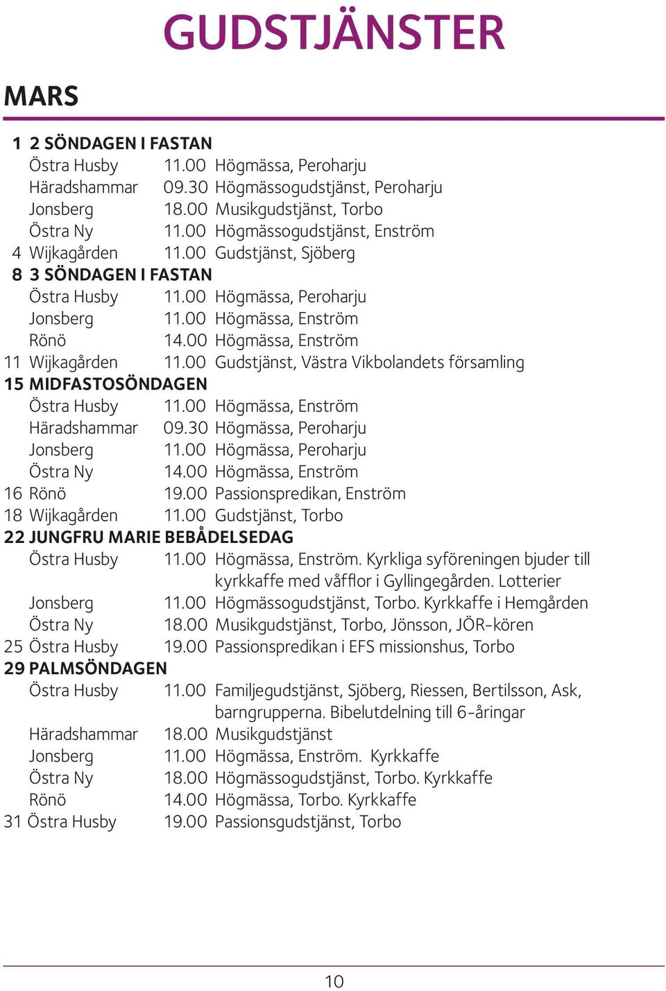 00 Högmässa, Enström 11 Wijkagården 11.00 Gudstjänst, Västra Vikbolandets församling 15 MIDFASTOSÖNDAGEN Östra Husby 11.00 Högmässa, Enström Häradshammar 09.30 Högmässa, Peroharju Jonsberg 11.