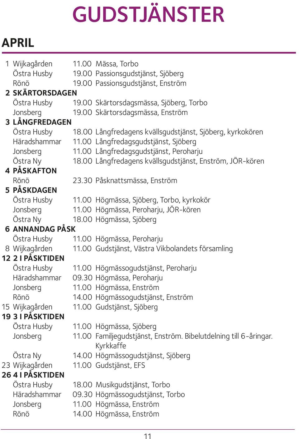 00 Långfredagsgudstjänst, Sjöberg Jonsberg 11.00 Långfredagsgudstjänst, Peroharju Östra Ny 18.00 Långfredagens kvällsgudstjänst, Enström, JÖR-kören 4 PÅSKAFTON Rönö 23.