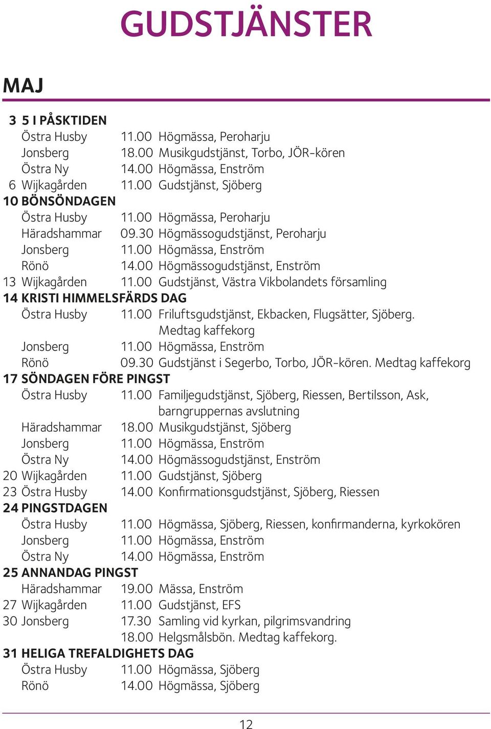 00 Högmässogudstjänst, Enström 13 Wijkagården 11.00 Gudstjänst, Västra Vikbolandets församling 14 KRISTI HIMMELSFÄRDS DAG Östra Husby 11.00 Friluftsgudstjänst, Ekbacken, Flugsätter, Sjöberg.