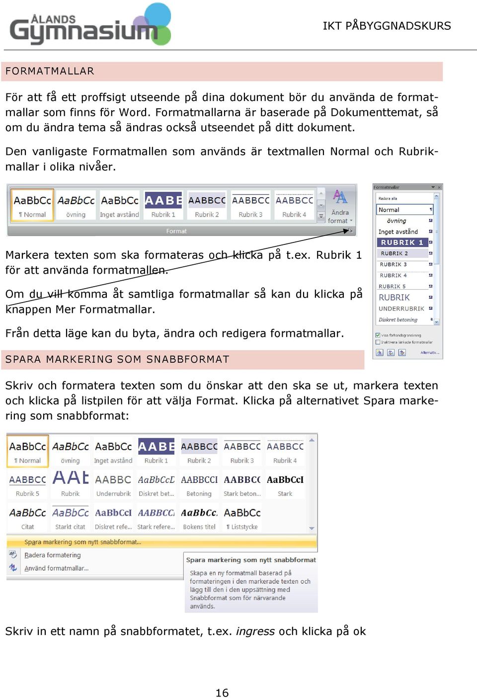 Den vanligaste Formatmallen som används är textmallen Normal och Rubrikmallar i olika nivåer. Markera texten som ska formateras och klicka på t.ex. Rubrik 1 för att använda formatmallen.