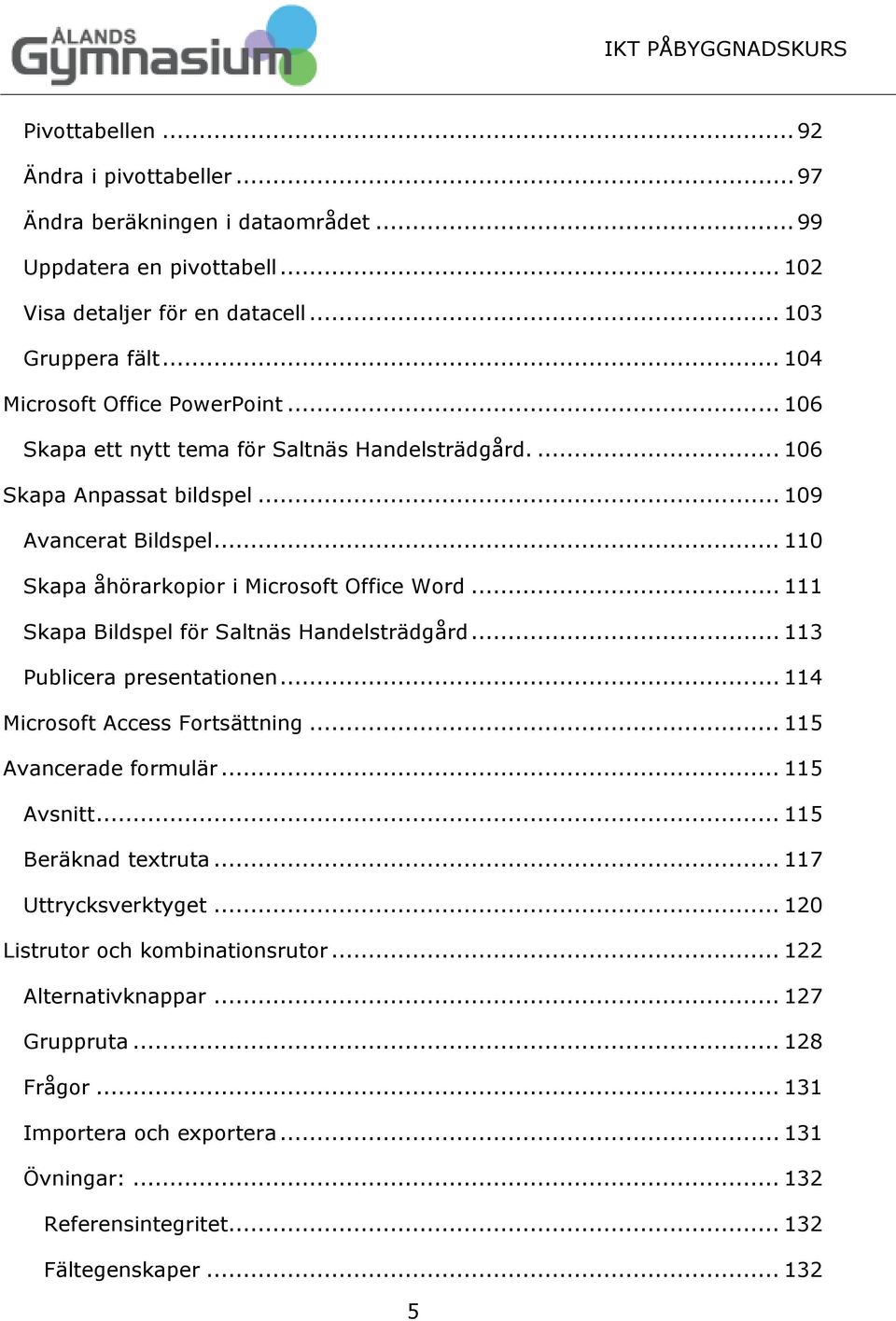 .. 110 Skapa åhörarkopior i Microsoft Office Word... 111 Skapa Bildspel för Saltnäs Handelsträdgård... 113 Publicera presentationen... 114 Microsoft Access Fortsättning... 115 Avancerade formulär.