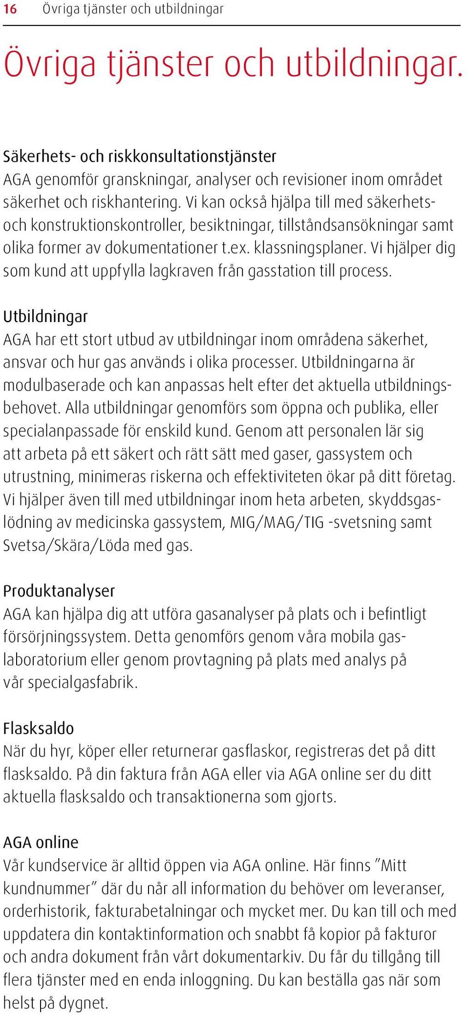 Vi kan också hjälpa till med säkerhetsoch konstruktionskontroller, besiktningar, tillståndsansökningar samt olika former av dokumentationer t.ex. klassningsplaner.