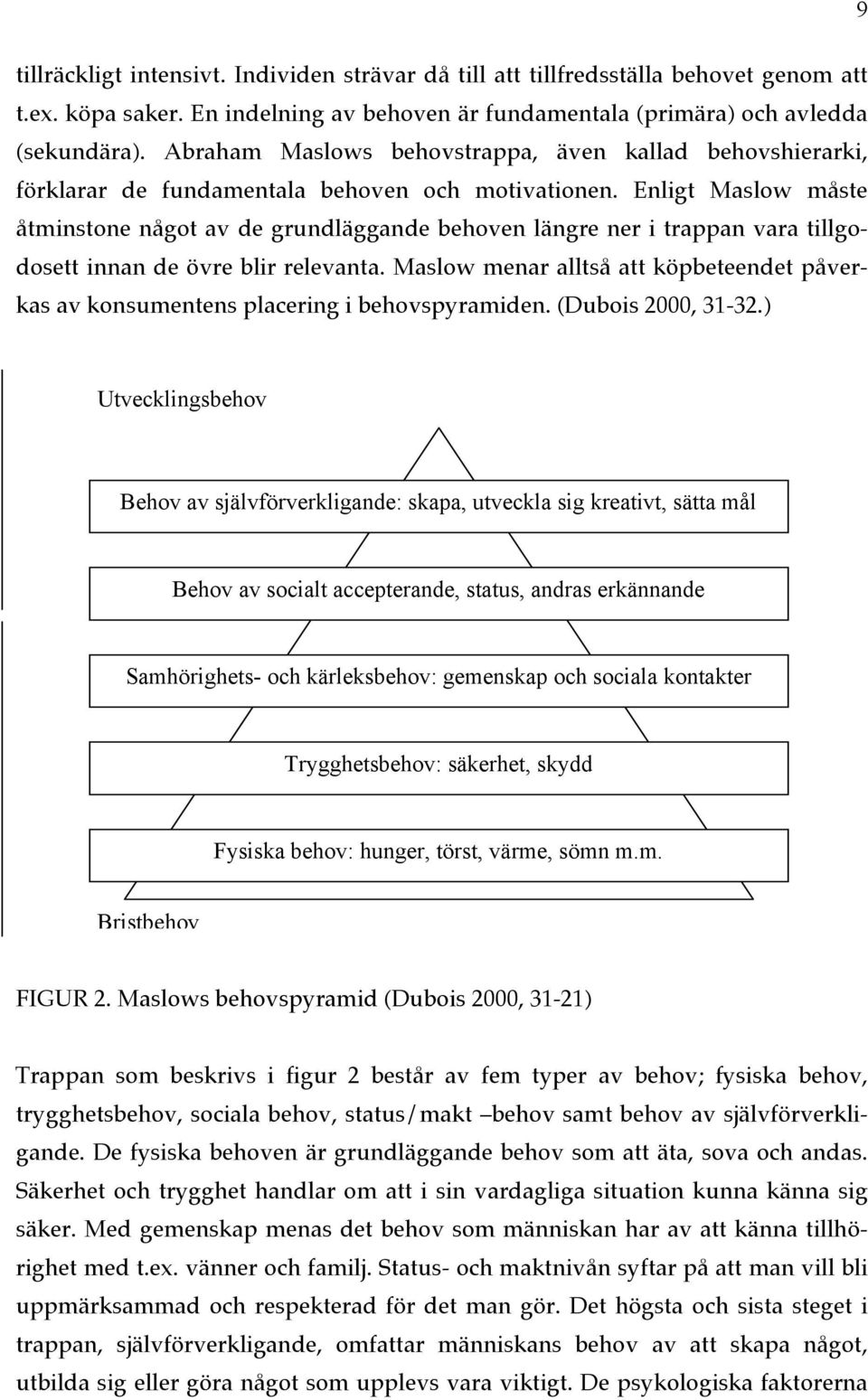 Enligt Maslow måste åtminstone något av de grundläggande behoven längre ner i trappan vara tillgodosett innan de övre blir relevanta.