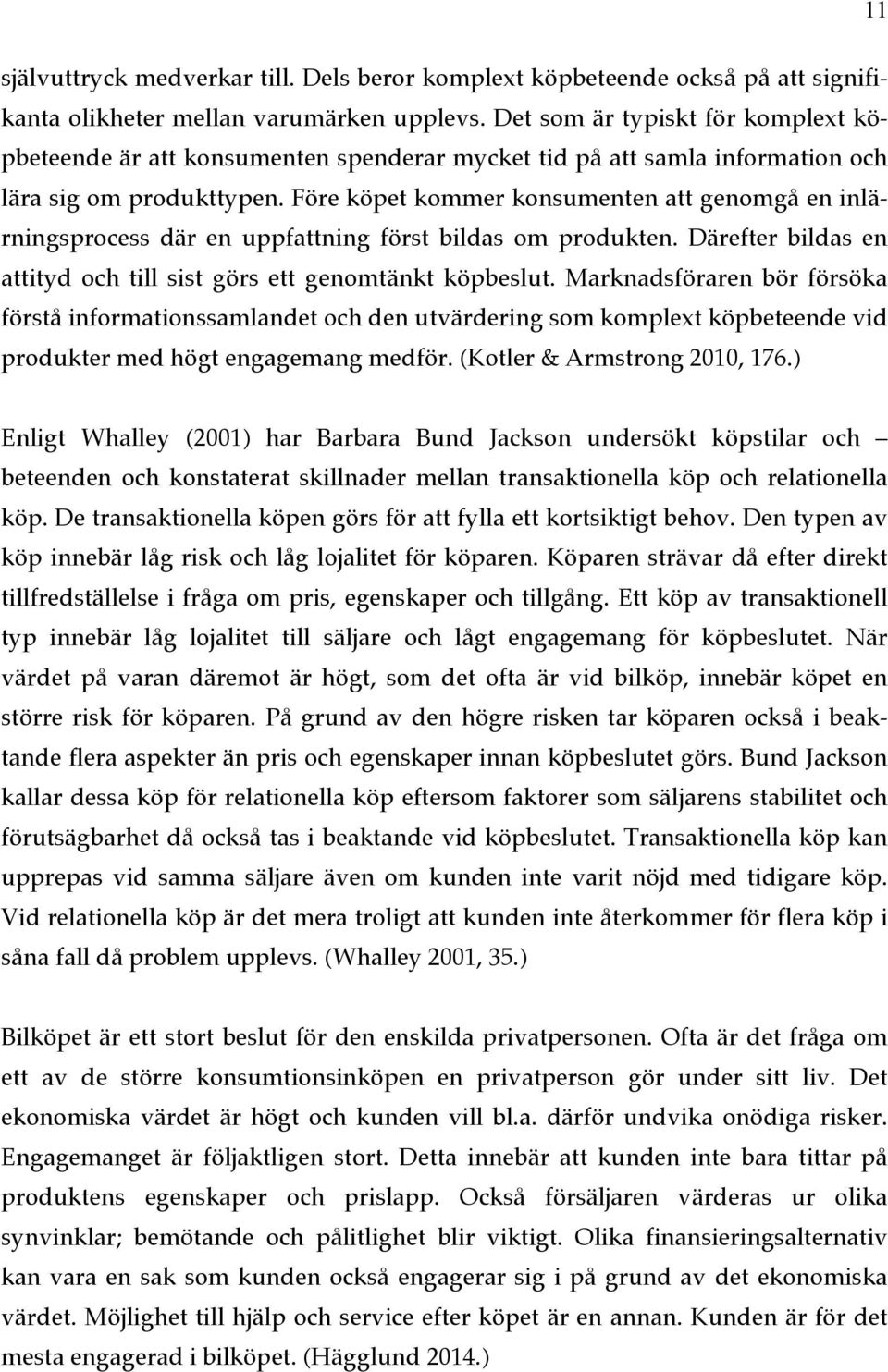 Före köpet kommer konsumenten att genomgå en inlärningsprocess där en uppfattning först bildas om produkten. Därefter bildas en attityd och till sist görs ett genomtänkt köpbeslut.