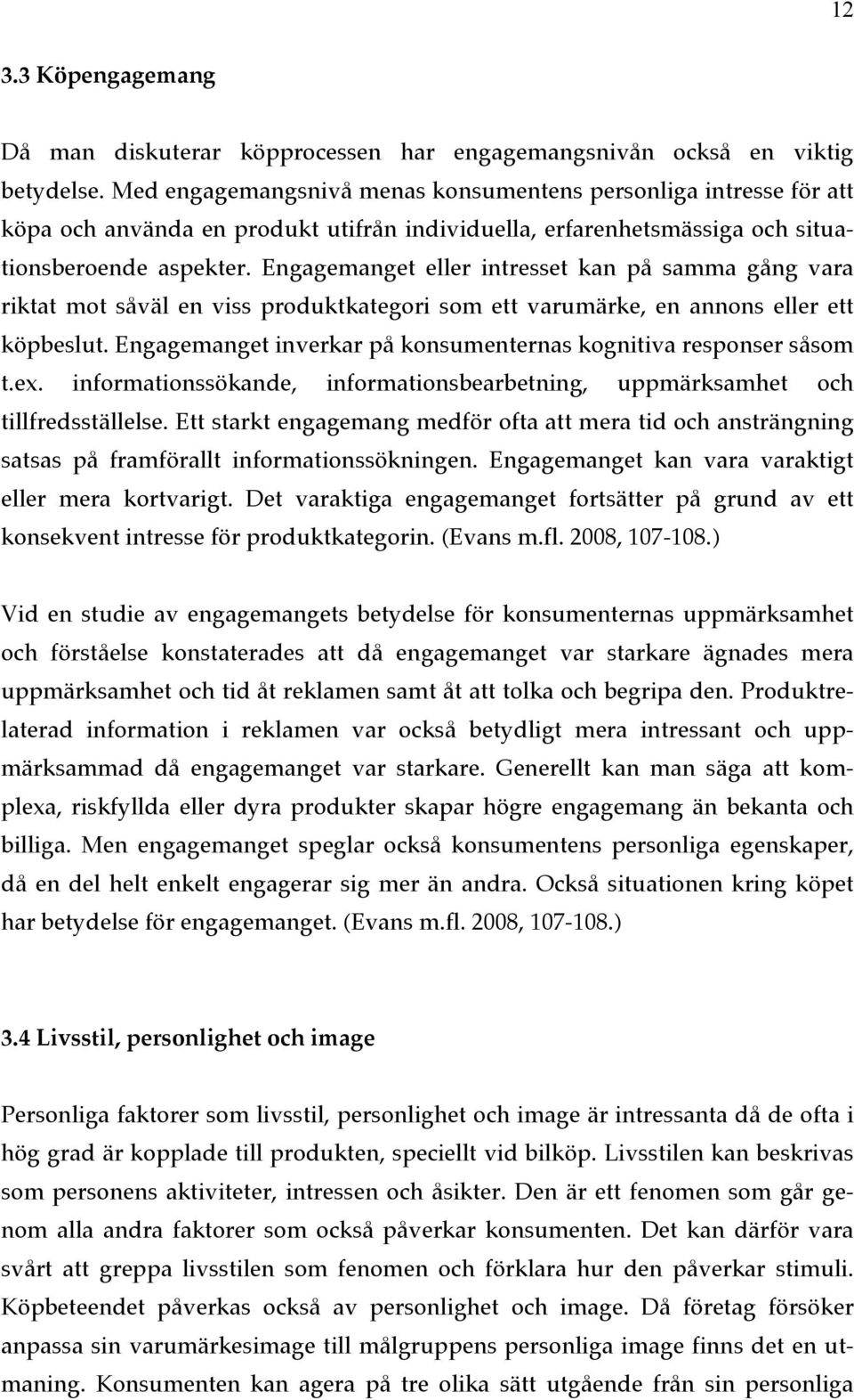 Engagemanget eller intresset kan på samma gång vara riktat mot såväl en viss produktkategori som ett varumärke, en annons eller ett köpbeslut.