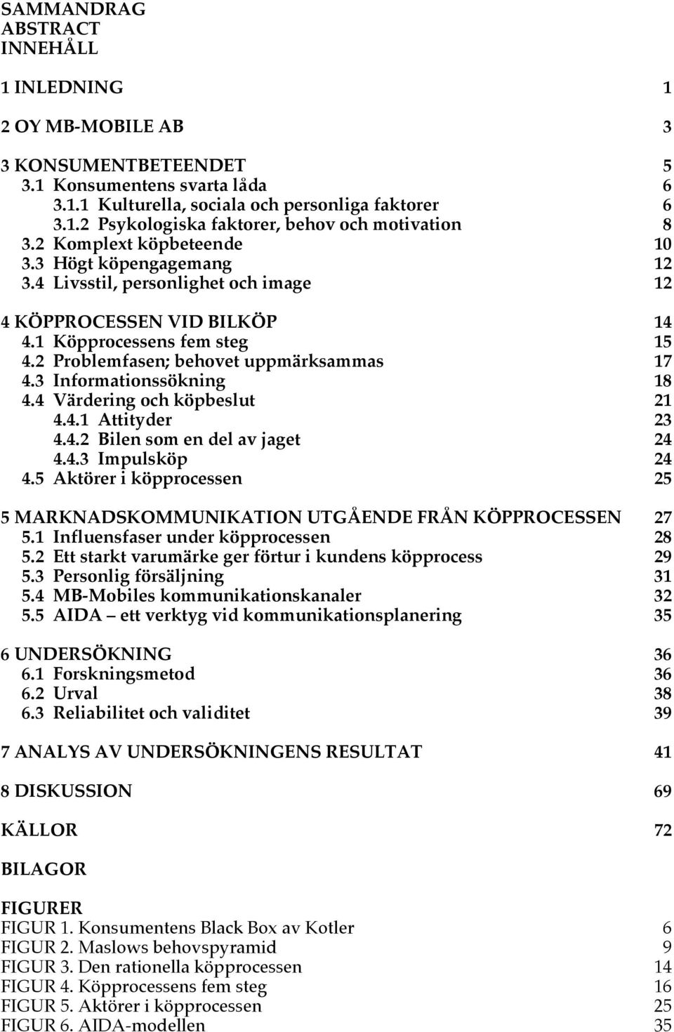 3 Informationssökning 18 4.4 Värdering och köpbeslut 21 4.4.1 Attityder 23 4.4.2 Bilen som en del av jaget 24 4.4.3 Impulsköp 24 4.