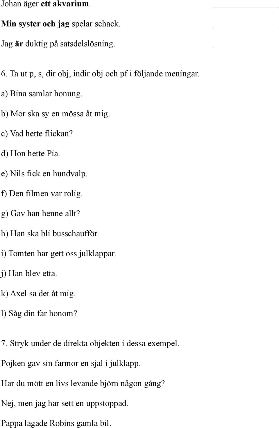 g) Gav han henne allt? h) Han ska bli busschaufför. i) Tomten har gett oss julklappar. j) Han blev etta. k) Axel sa det åt mig. l) Såg din far honom? 7.