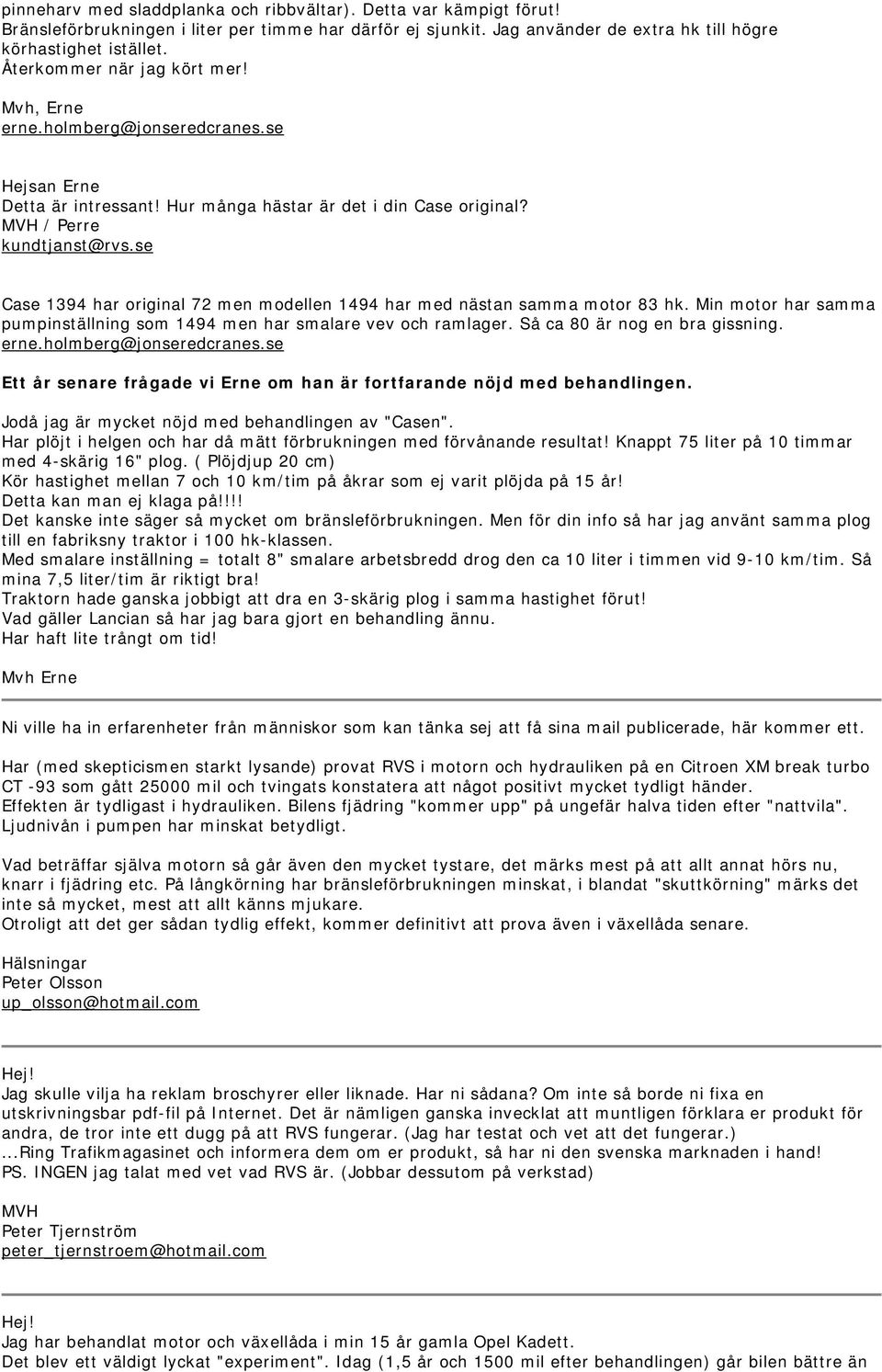 se Case 1394 har original 72 men modellen 1494 har med nästan samma motor 83 hk. Min motor har samma pumpinställning som 1494 men har smalare vev och ramlager. Så ca 80 är nog en bra gissning. erne.