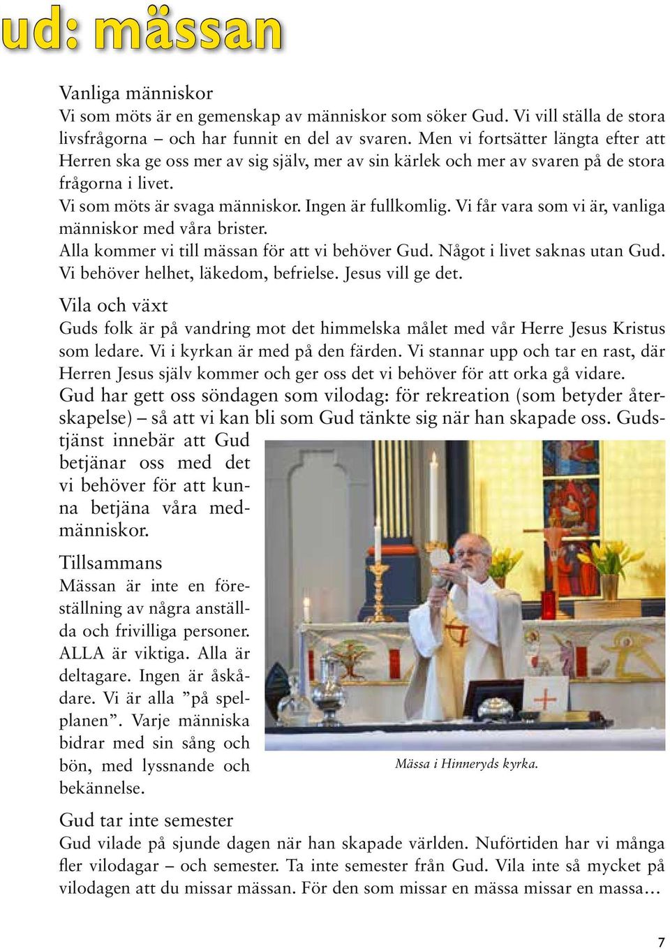 Vi får vara som vi är, vanliga människor med våra brister. Alla kommer vi till mässan för att vi behöver Gud. Något i livet saknas utan Gud. Vi behöver helhet, läkedom, befrielse. Jesus vill ge det.