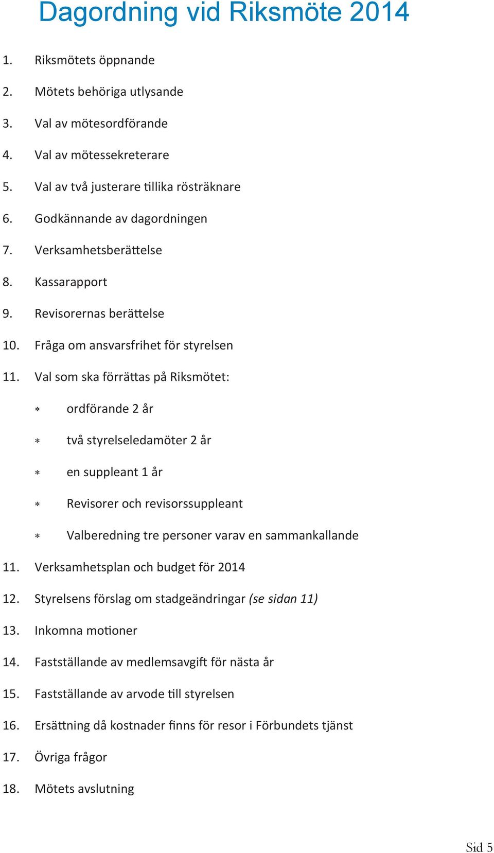 Val som ska förrättas på Riksmötet: ordförande 2 år två styrelseledamöter 2 år en suppleant 1 år Revisorer och revisorssuppleant Valberedning tre personer varav en sammankallande 11.