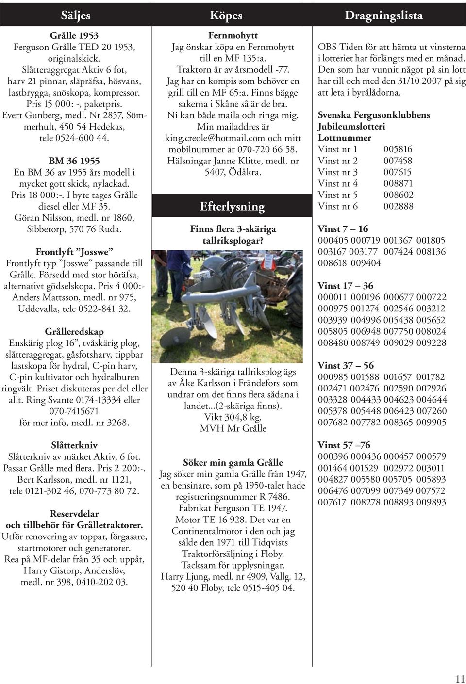 I byte tages Grålle diesel eller MF 35. Göran Nilsson, medl. nr 1860, Sibbetorp, 570 76 Ruda. Frontlyft Josswe Frontlyft typ Josswe passande till Grålle.