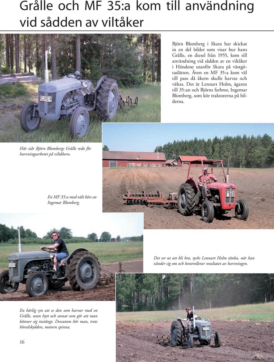 Det är Lennart Holm, ägaren till 35:an och Björns farbror, Ingemar Blomberg, som kör traktorerna på bilderna. Här står Björn Blombergs Grålle redo för harvningsarbetet på viltåkern.