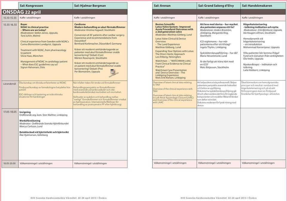 Moderatorer: Stefan James, Uppsala, Tord Juhlin, Malmö Clinical experience from Sweden with NOACs Carina Blomström Lundqvist, Uppsala Treatment with NOAC, from pharmacology to patient Silvia Haas,