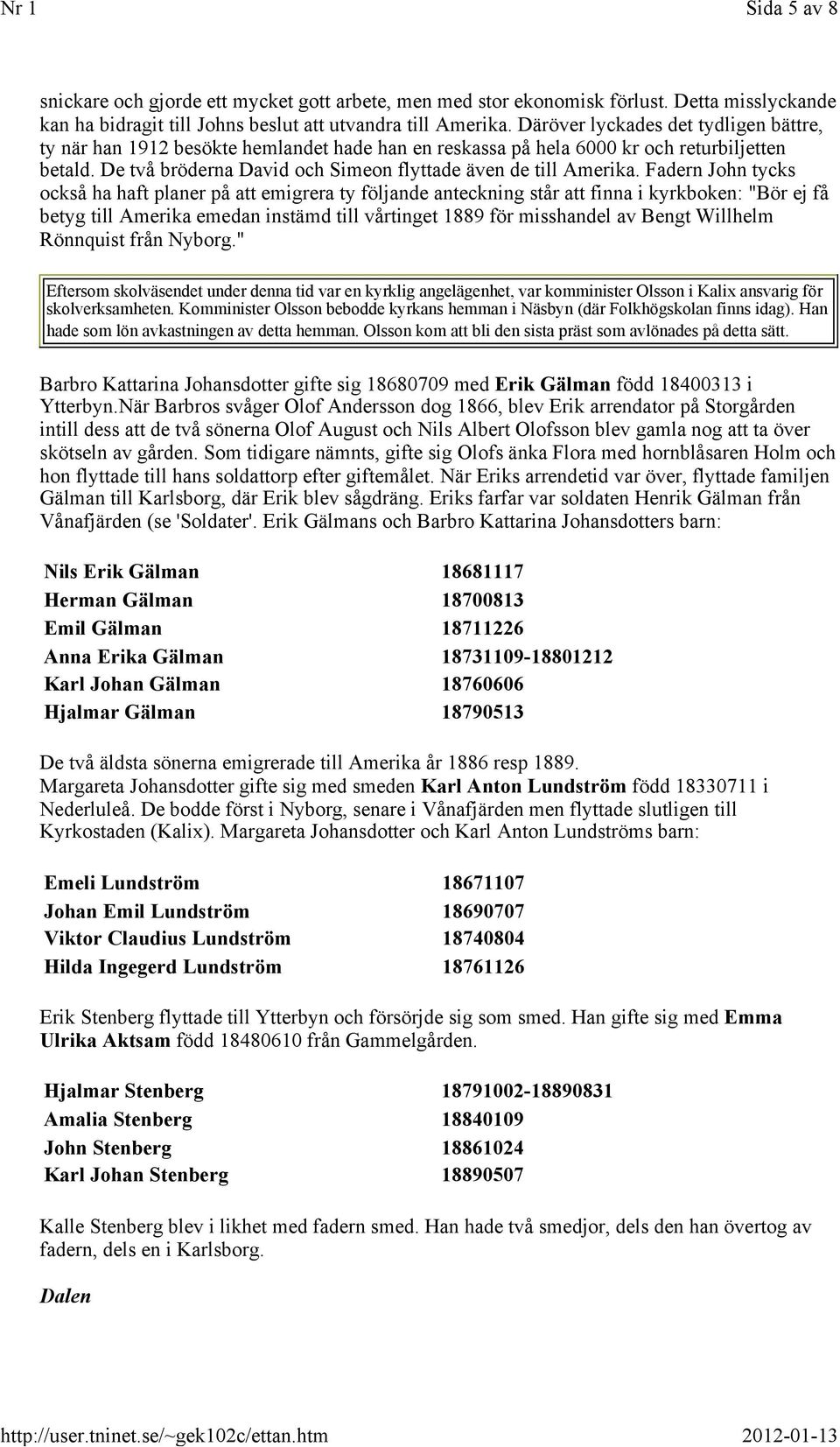 Däröver lyckades det tydligen bättre, ty när han 1912 besökte hemlandet hade han en reskassa på hela 6000 kr och returbiljetten betald. De två bröderna David och Simeon flyttade även de till Amerika.