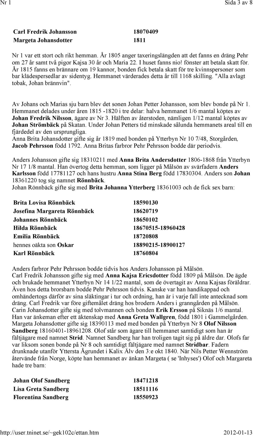 År 1815 fanns en brännare om 19 kannor, bonden fick betala skatt för tre kvinnspersoner som bar klädespersedlar av sidentyg. Hemmanet värderades detta år till 1168 skilling.