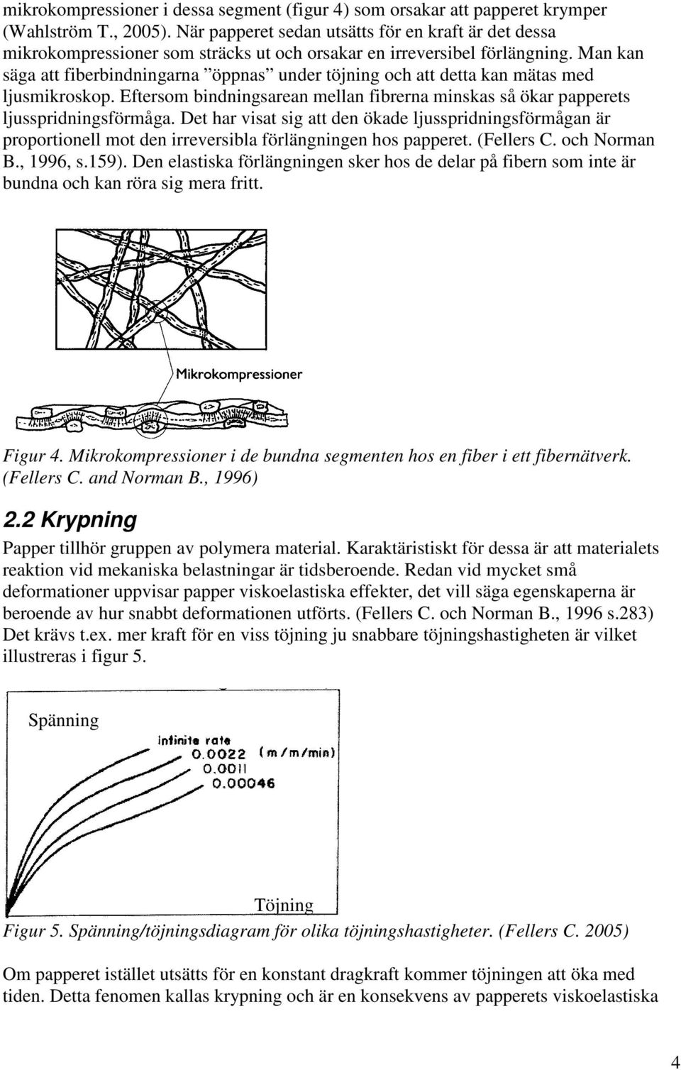 Man kan säga att fiberbindningarna öppnas under töjning och att detta kan mätas med ljusmikroskop. Eftersom bindningsarean mellan fibrerna minskas så ökar papperets ljusspridningsförmåga.