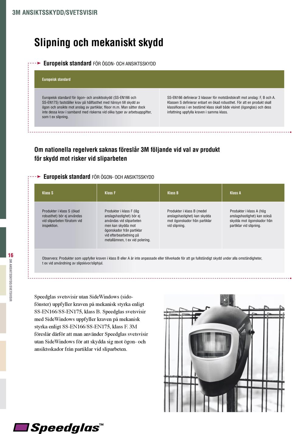 SS-EN166 definierar 3 klasser för motståndskraft mot anslag: F, B och A. Klassen S definierar enbart en ökad robusthet.