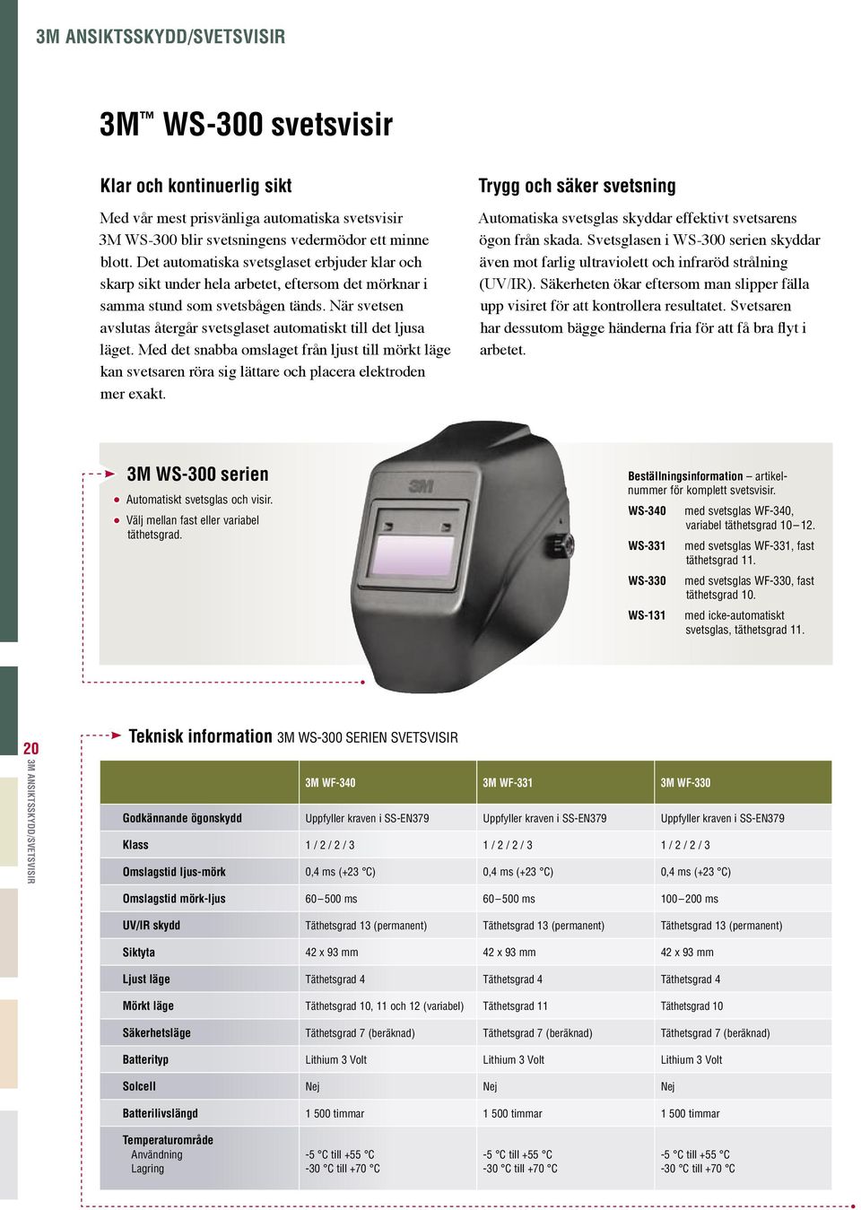 När svetsen avslutas återgår svetsglaset automatiskt till det ljusa läget. Med det snabba omslaget från ljust till mörkt läge kan svetsaren röra sig lättare och placera elektroden mer exakt.