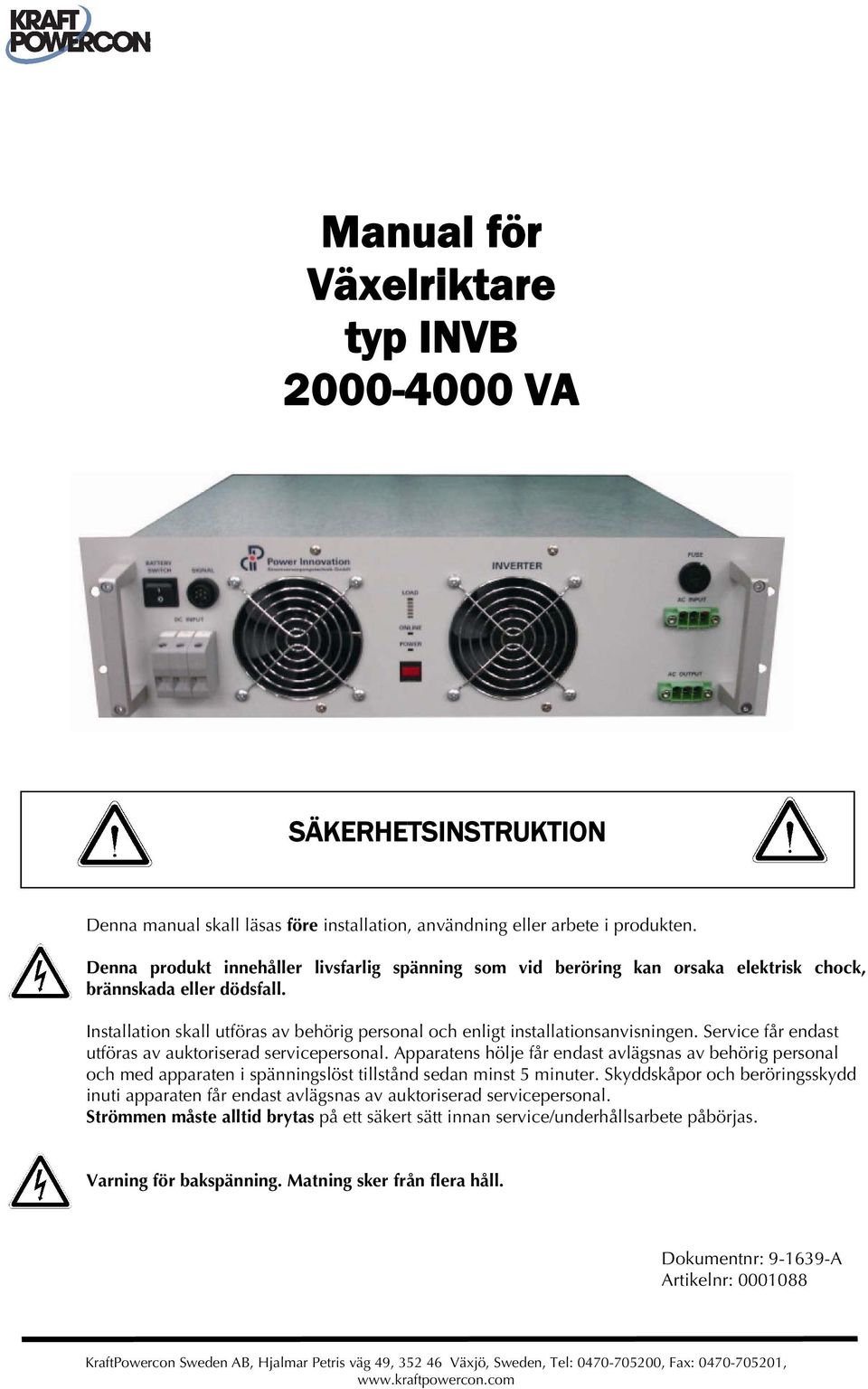 Service får endast utföras av auktoriserad servicepersonal. Apparatens hölje får endast avlägsnas av behörig personal och med apparaten i spänningslöst tillstånd sedan minst 5 minuter.