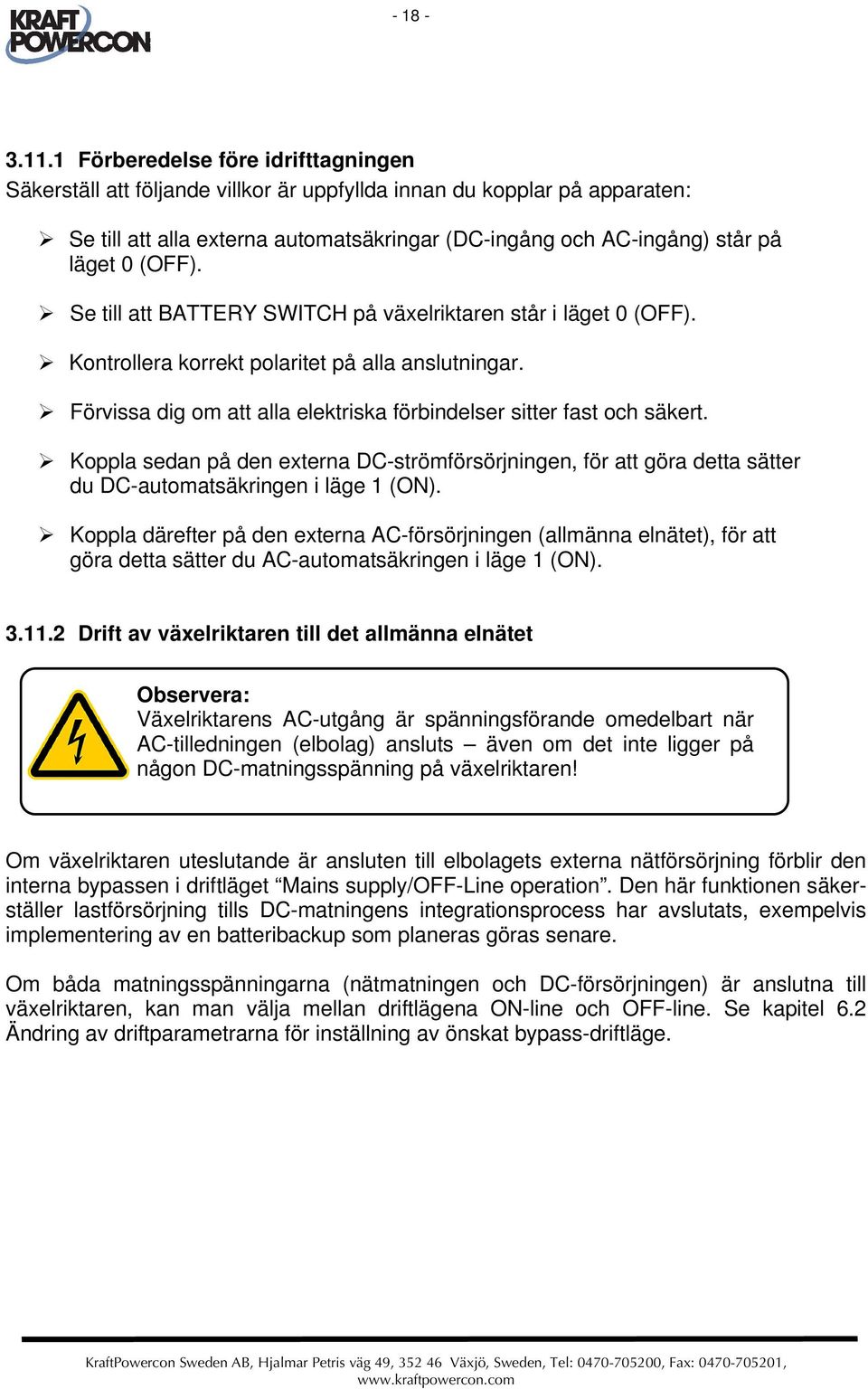 (OFF). Se till att BATTERY SWITCH på växelriktaren står i läget 0 (OFF). Kontrollera korrekt polaritet på alla anslutningar. Förvissa dig om att alla elektriska förbindelser sitter fast och säkert.