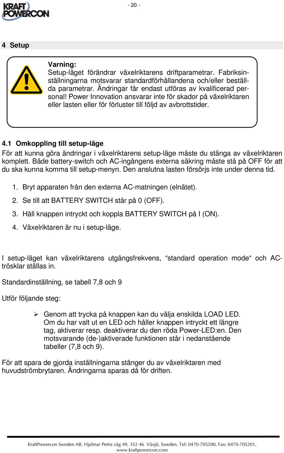 1 Omkoppling till setup-läge För att kunna göra ändringar i växelriktarens setup-läge måste du stänga av växelriktaren komplett.