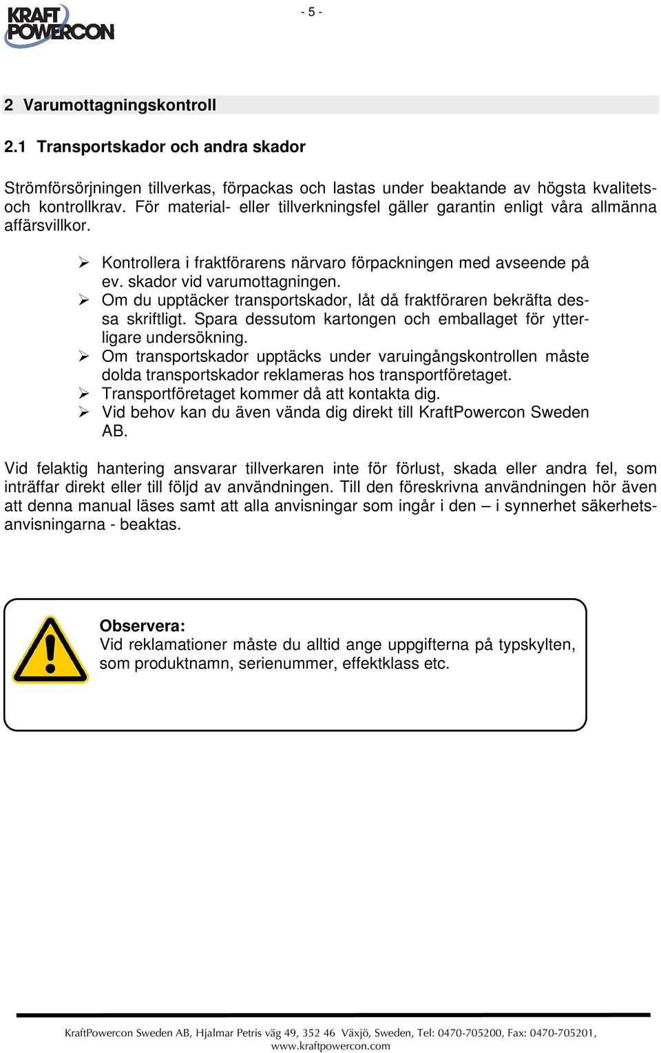 Om du upptäcker transportskador, låt då fraktföraren bekräfta dessa skriftligt. Spara dessutom kartongen och emballaget för ytterligare undersökning.