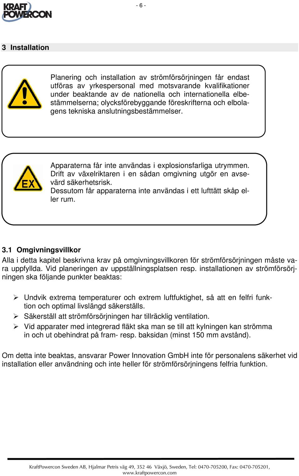 Drift av växelriktaren i en sådan omgivning utgör en avsevärd säkerhetsrisk. Dessutom får apparaterna inte användas i ett lufttätt skåp eller rum. 3.