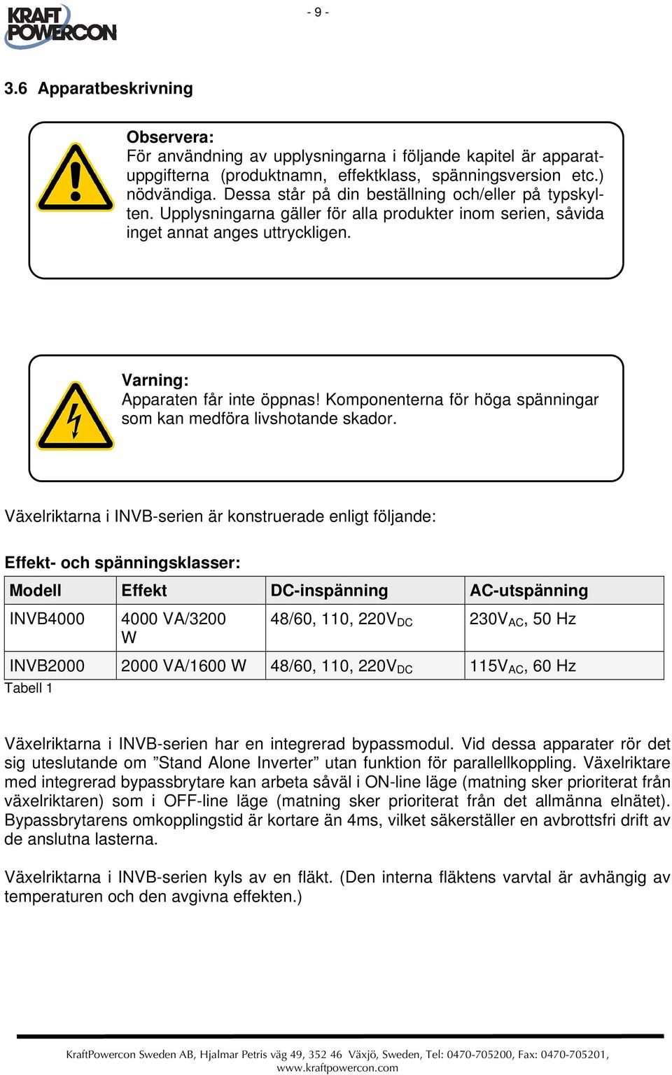 Komponenterna för höga spänningar som kan medföra livshotande skador.