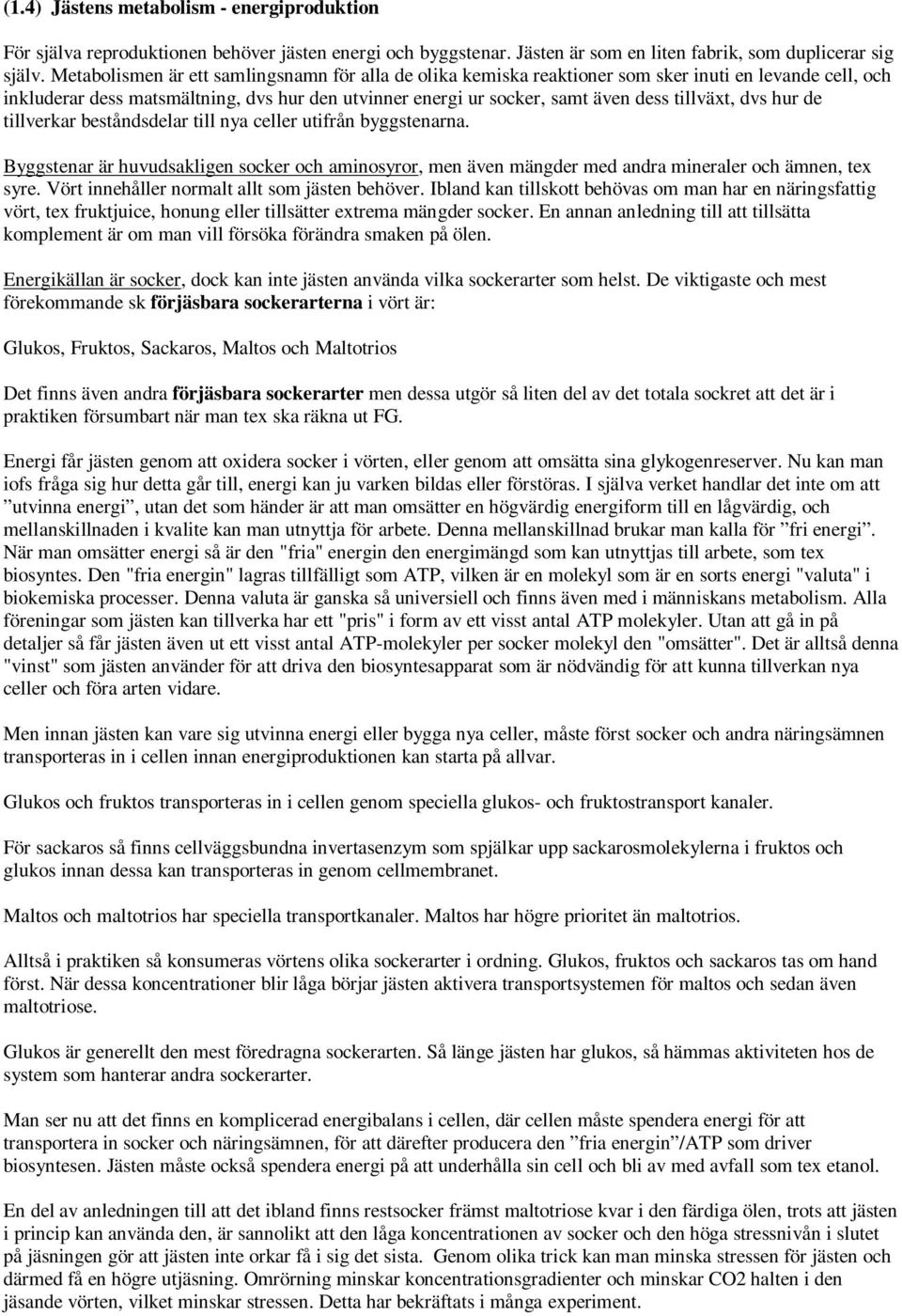 dvs hur de tillverkar beståndsdelar till nya celler utifrån byggstenarna. Byggstenar är huvudsakligen socker och aminosyror, men även mängder med andra mineraler och ämnen, tex syre.