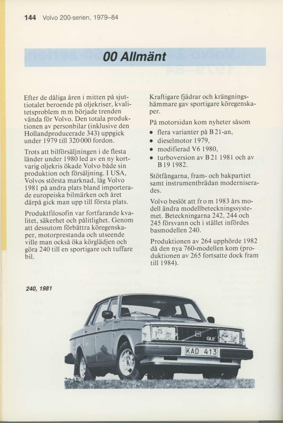 Trots att billorsaljningen i de flesta lander under l980led av en ny kortvarig oljekris iikade Volvo bede sin produktion och lorsaljning. I USA, Volvos std$la marknad.