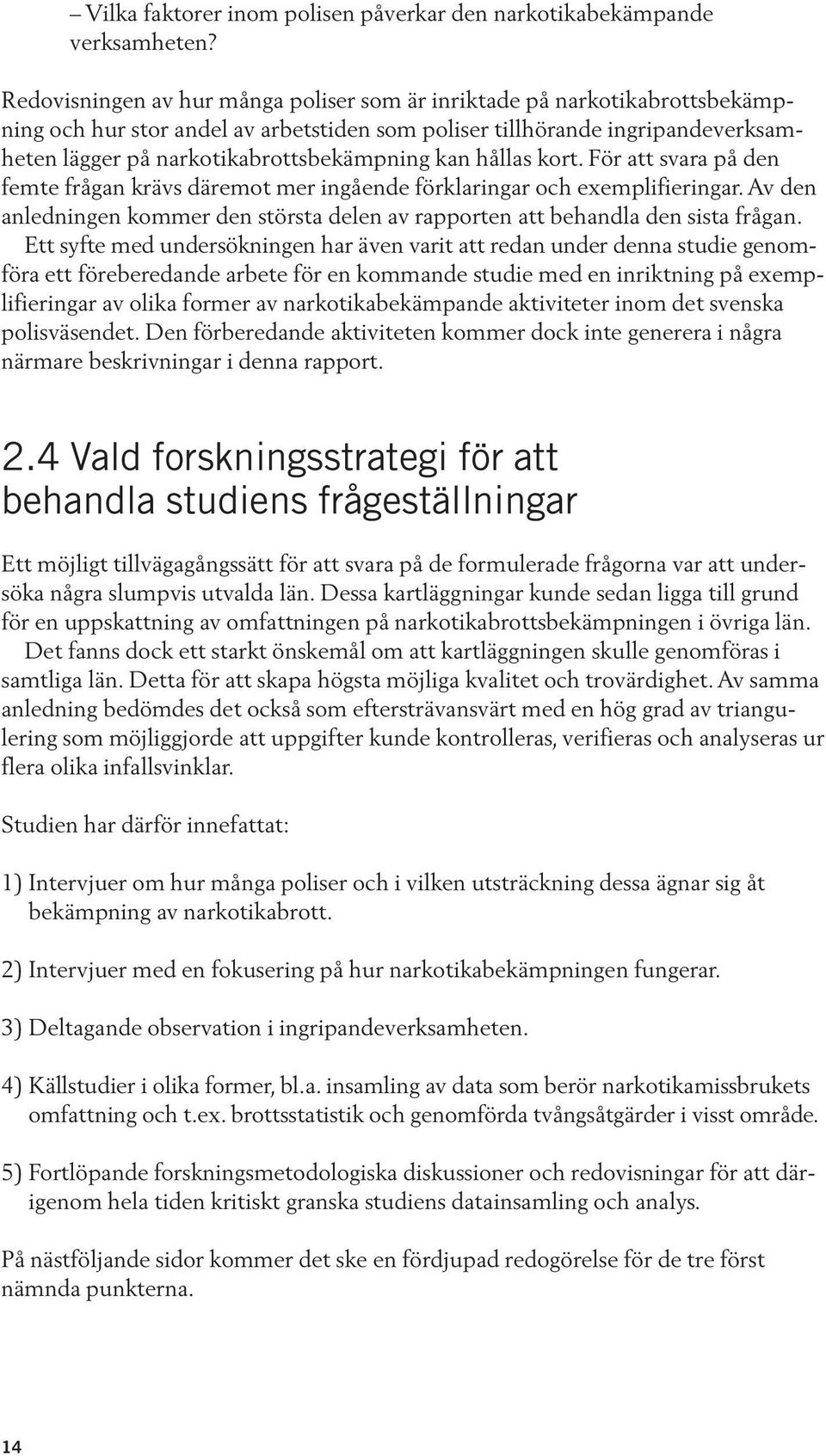 kan hållas kort. För att svara på den femte frågan krävs däremot mer ingående förklaringar och exemplifieringar. Av den anledningen kommer den största delen av rapporten att behandla den sista frågan.