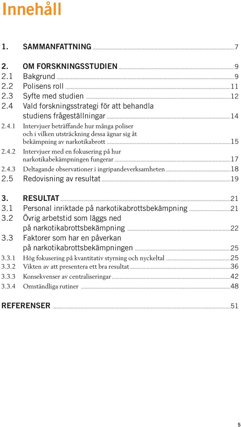 ..17 2.4.3 Deltagande observationer i ingripandeverksamheten...18 2.5 Redovisning av resultat...19 3. RESULTAT...21 3.1 Personal inriktade på narkotikabrottsbekämpning...21 3.2 Övrig arbetstid som läggs ned på narkotikabrottsbekämpning.