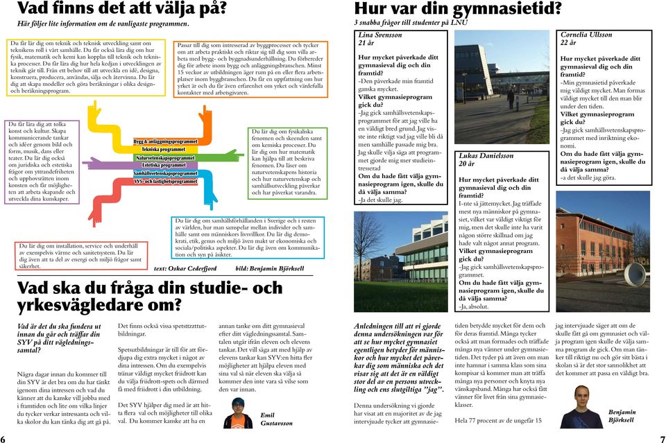 Från ett behov till att utveckla en idé, designa, konstruera, producera, användas, sälja och återvinna. Du lär dig att skapa modeller och göra beräkningar i olika designoch beräkningsprogram.