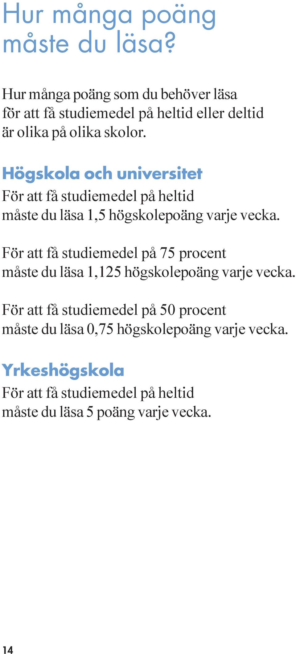 Högskola och universitet För att få studiemedel på heltid måste du läsa 1,5 högskolepoäng varje vecka.