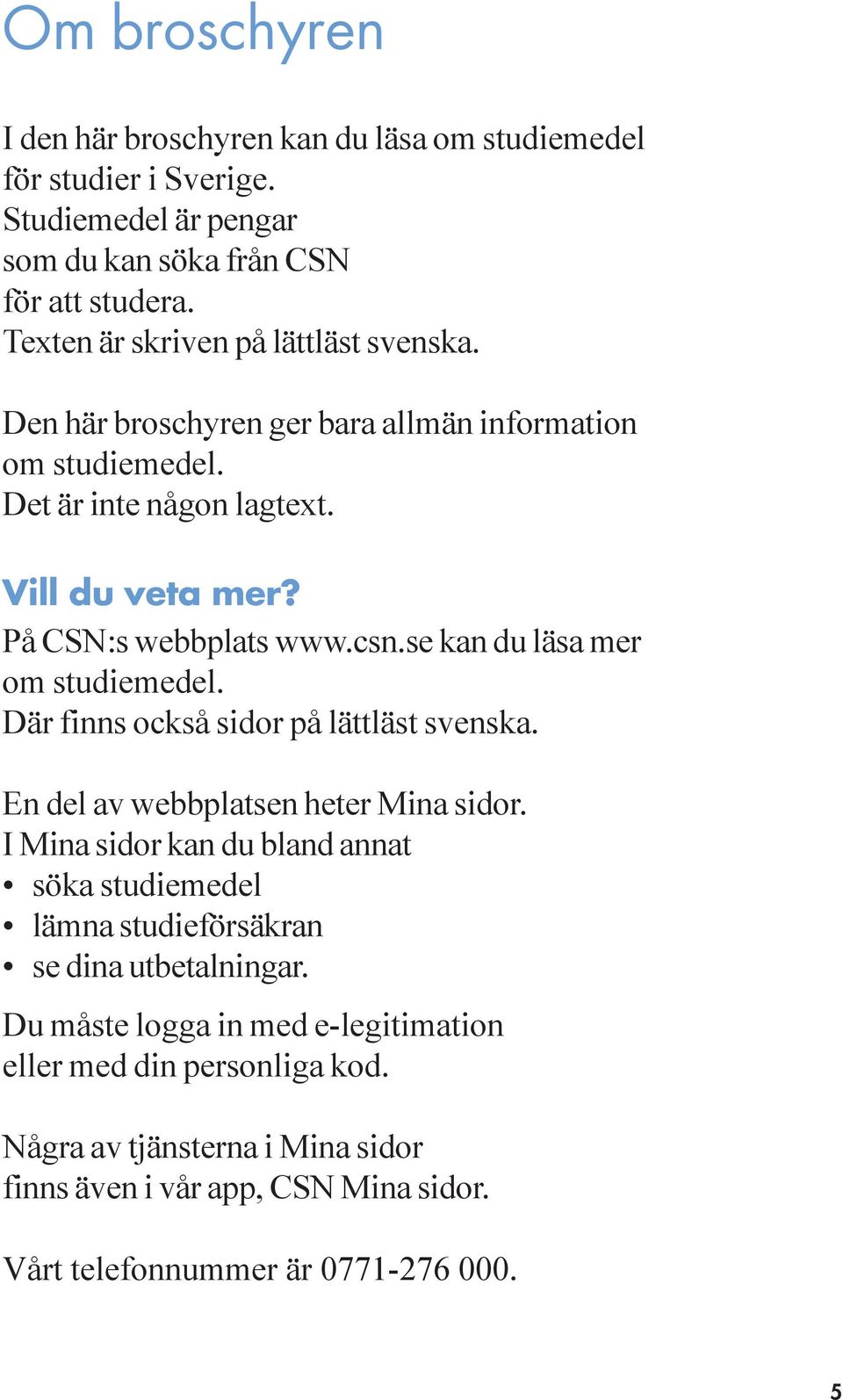 se kan du läsa mer om studiemedel. Där finns också sidor på lättläst svenska. En del av webbplatsen heter Mina sidor.