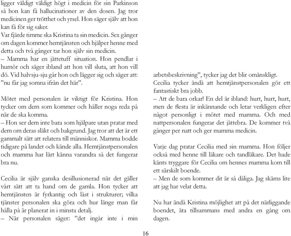 Hon pendlar i humör och säger ibland att hon vill sluta, att hon vill dö. Vid halvsju-sju går hon och lägger sig och säger att: nu får jag somna ifrån det här.