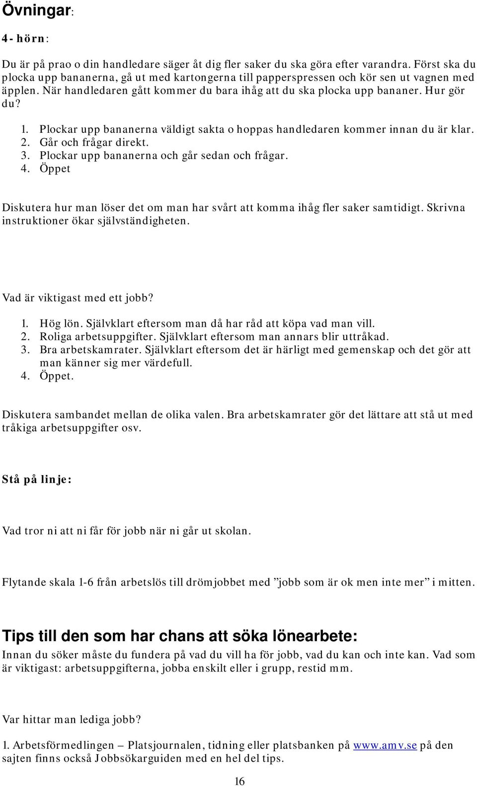 Plockar upp bananerna väldigt sakta o hoppas handledaren kommer innan du är klar. 2. Går och frågar direkt. 3. Plockar upp bananerna och går sedan och frågar. 4.