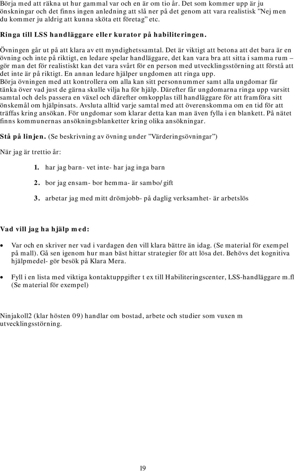 Ringa till LSS handläggare eller kurator på habiliteringen. Övningen går ut på att klara av ett myndighetssamtal.