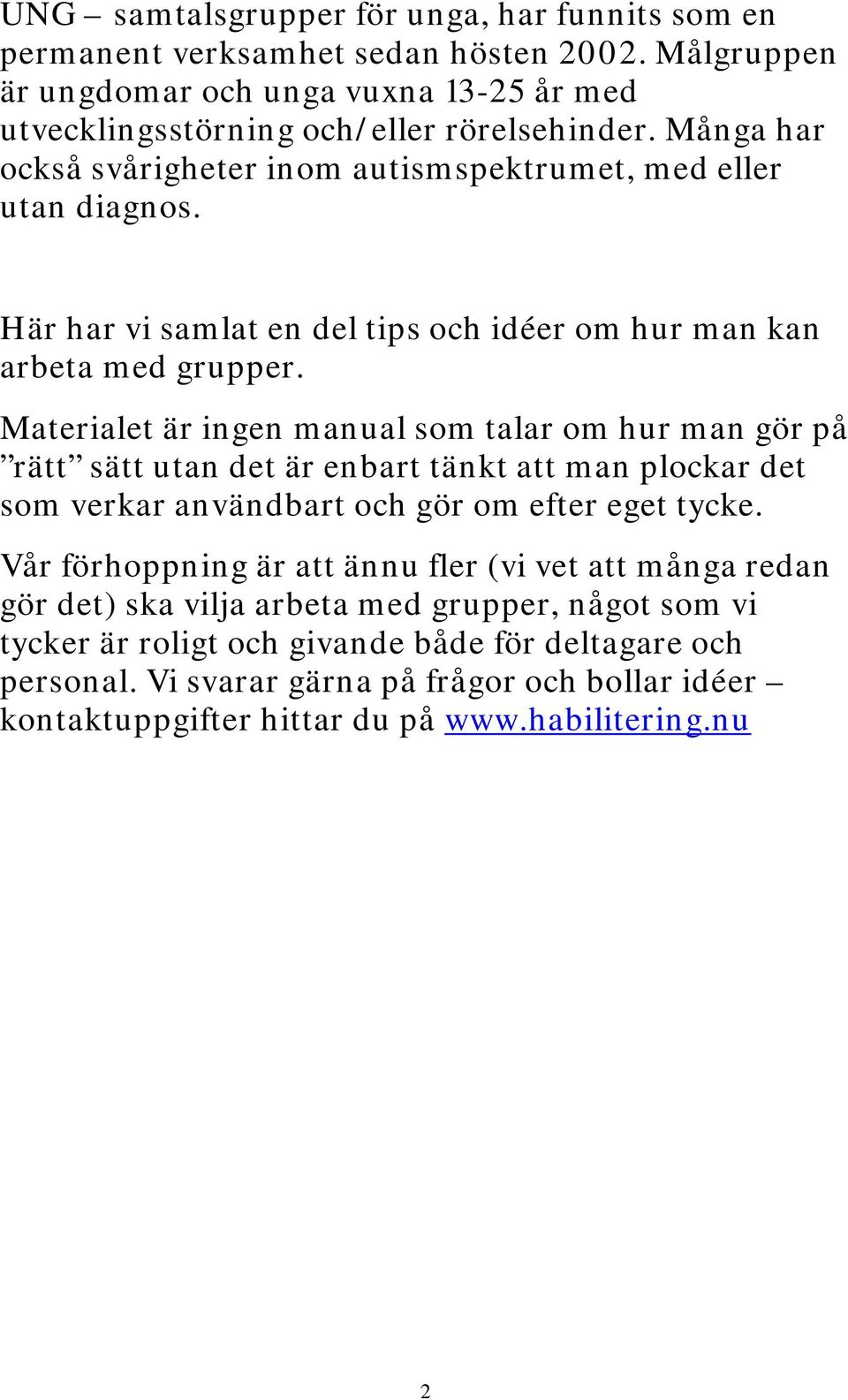 Materialet är ingen manual som talar om hur man gör på rätt sätt utan det är enbart tänkt att man plockar det som verkar användbart och gör om efter eget tycke.